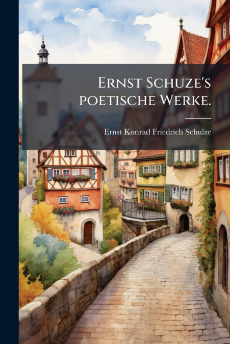 Ernst Schuze’s poetische Werke.