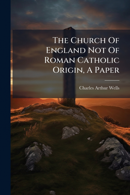 The Church Of England Not Of Roman Catholic Origin, A Paper