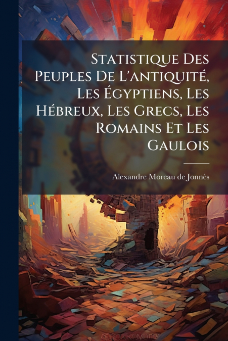 Statistique Des Peuples De L’antiquité, Les Égyptiens, Les Hébreux, Les Grecs, Les Romains Et Les Gaulois