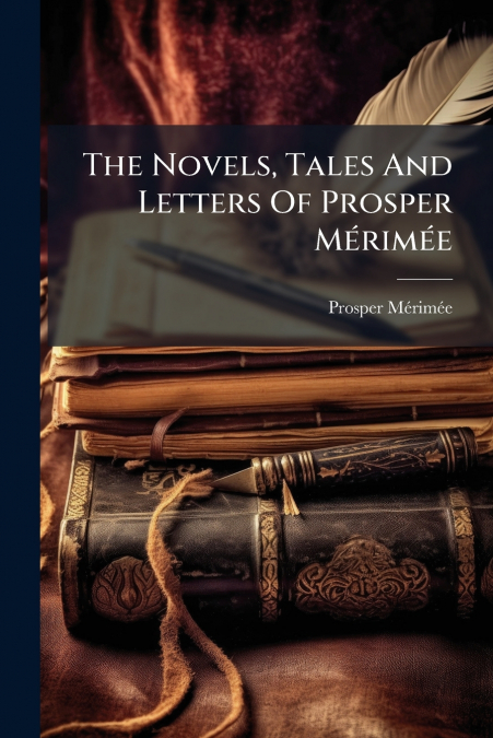 The Novels, Tales And Letters Of Prosper Mérimée