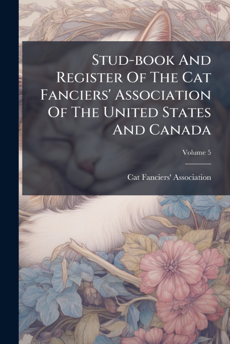 Stud-book And Register Of The Cat Fanciers’ Association Of The United States And Canada; Volume 5