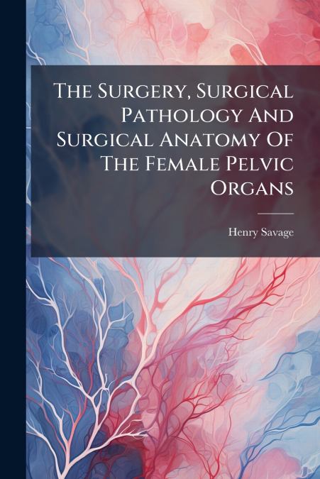 The Surgery, Surgical Pathology And Surgical Anatomy Of The Female Pelvic Organs