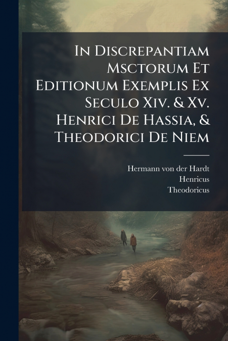 In Discrepantiam Msctorum Et Editionum Exemplis Ex Seculo Xiv. & Xv. Henrici De Hassia, & Theodorici De Niem