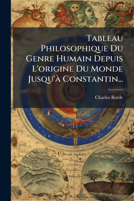 Tableau Philosophique Du Genre Humain Depuis L’origine Du Monde Jusqu’à Constantin...