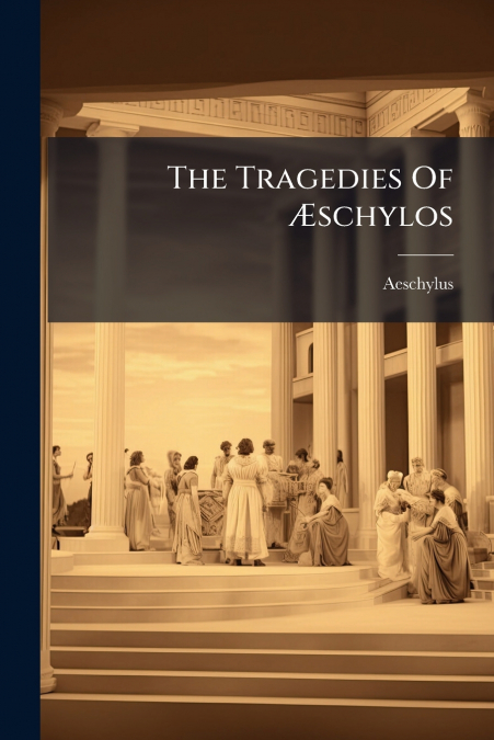 The Tragedies Of Æschylos