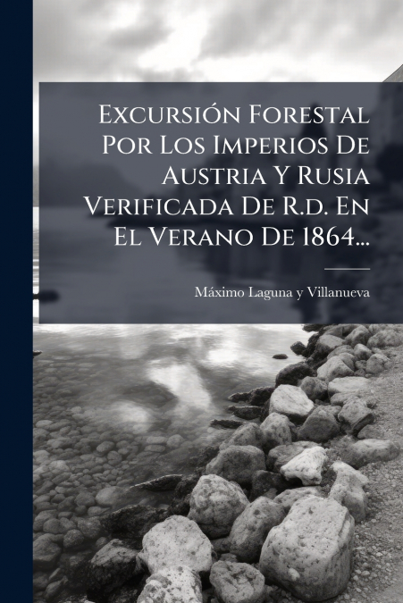 Excursión Forestal Por Los Imperios De Austria Y Rusia Verificada De R.d. En El Verano De 1864...