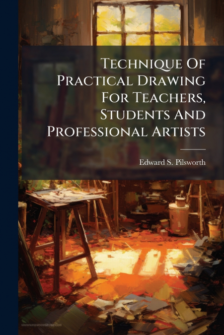 Technique Of Practical Drawing For Teachers, Students And Professional Artists