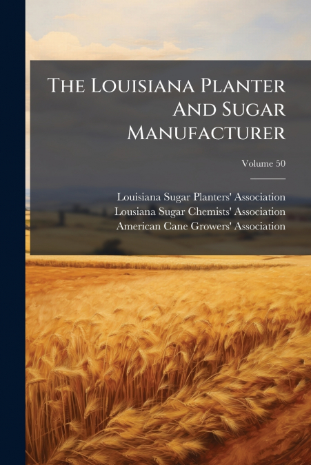The Louisiana Planter And Sugar Manufacturer; Volume 50