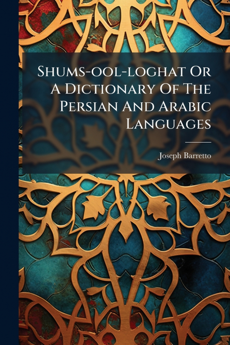 Shums-ool-loghat Or A Dictionary Of The Persian And Arabic Languages