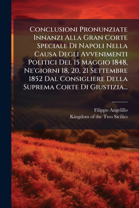 Conclusioni Pronunziate Innanzi Alla Gran Corte Speciale Di Napoli Nella Causa Degli Avvenimenti Politici Del 15 Maggio 1848, Ne’giorni 18, 20, 21 Settembre 1852 Dal Consigliere Della Suprema Corte Di