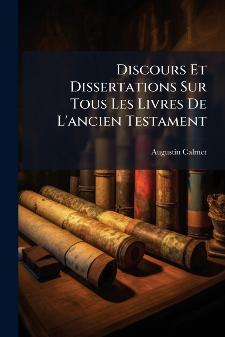Discours Et Dissertations Sur Tous Les Livres De L’ancien Testament