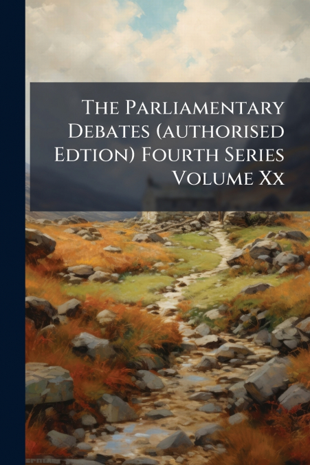 The Parliamentary Debates (authorised Edtion) Fourth Series Volume Xx