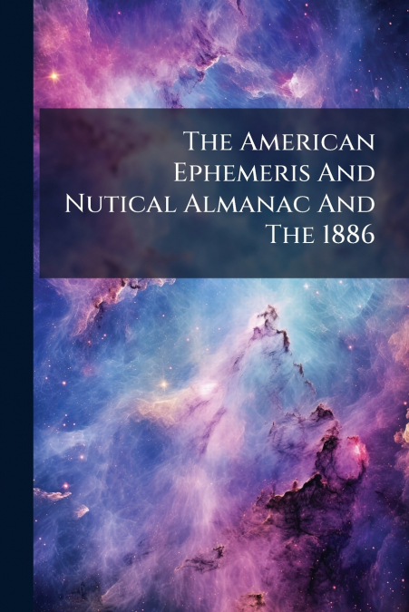 The American Ephemeris And Nutical Almanac And The 1886