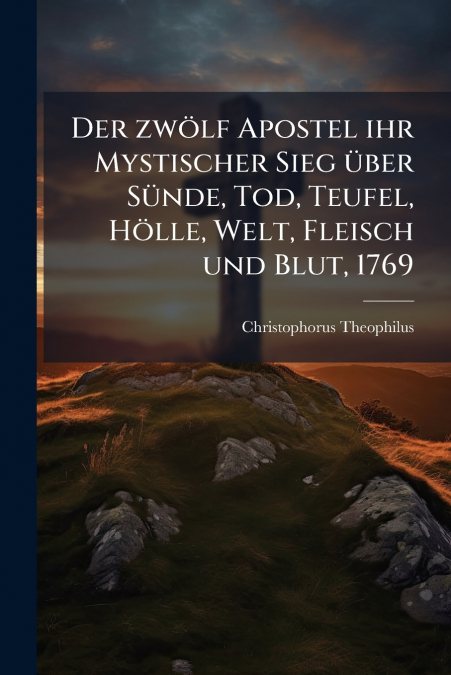 Der zwölf Apostel ihr Mystischer Sieg über Sünde, Tod, Teufel, Hölle, Welt, Fleisch und Blut, 1769