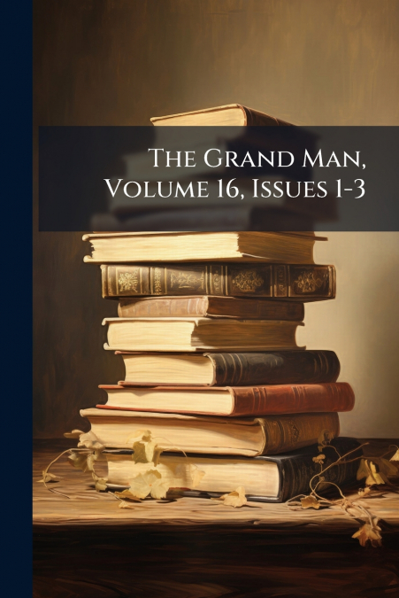 The Grand Man, Volume 16, Issues 1-3