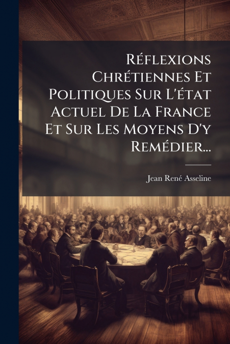 Réflexions Chrétiennes Et Politiques Sur L’état Actuel De La France Et Sur Les Moyens D’y Remédier...
