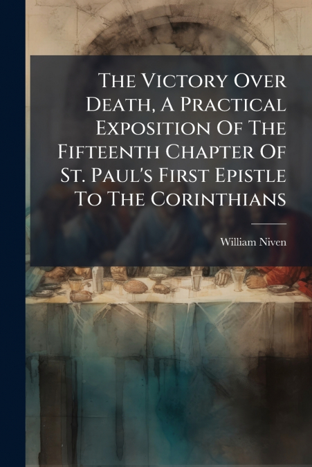 The Victory Over Death, A Practical Exposition Of The Fifteenth Chapter Of St. Paul’s First Epistle To The Corinthians