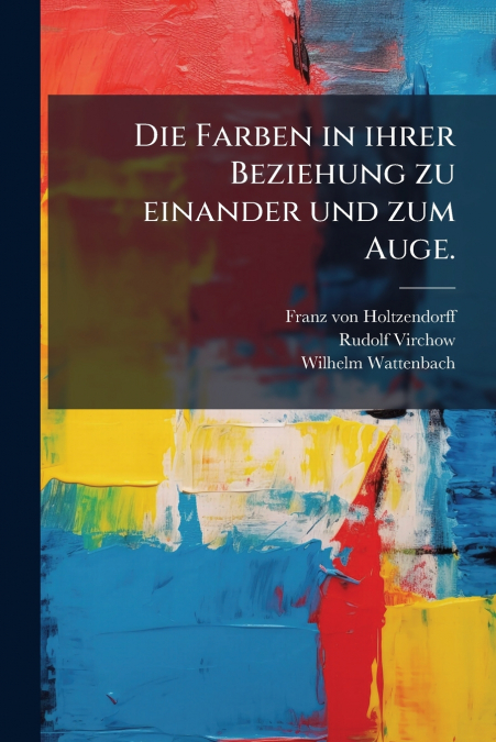 Die Farben in ihrer Beziehung zu einander und zum Auge.