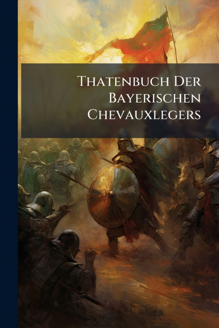Thatenbuch Der Bayerischen Chevauxlegers