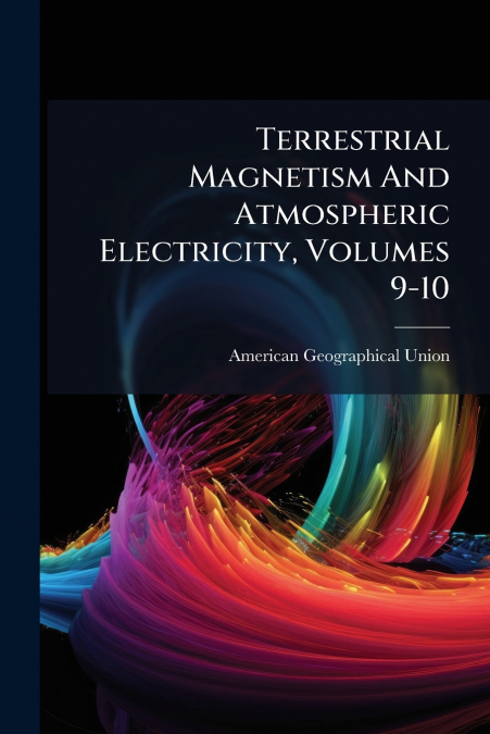 Terrestrial Magnetism And Atmospheric Electricity, Volumes 9-10