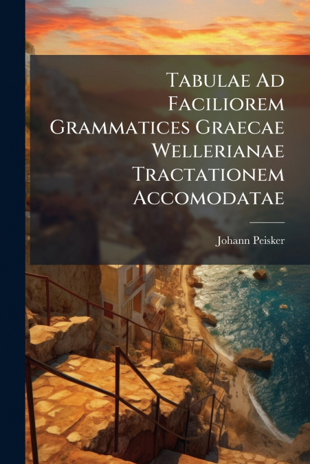 Tabulae Ad Faciliorem Grammatices Graecae Wellerianae Tractationem Accomodatae