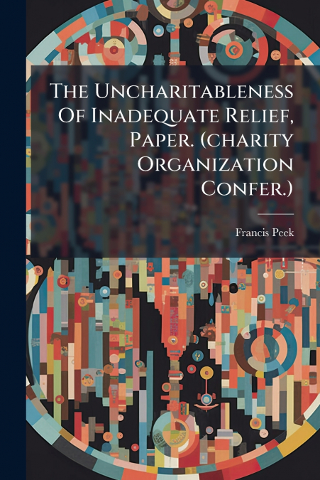 The Uncharitableness Of Inadequate Relief, Paper. (charity Organization Confer.)