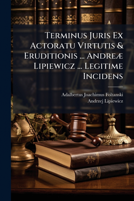 Terminus Juris Ex Actoratu Virtutis & Eruditionis ... Andreæ Lipiewicz ... Legitime Incidens