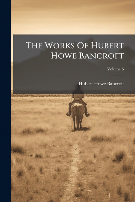 The Works Of Hubert Howe Bancroft