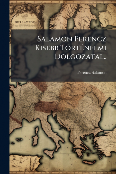 Salamon Ferencz Kisebb Történelmi Dolgozatai...