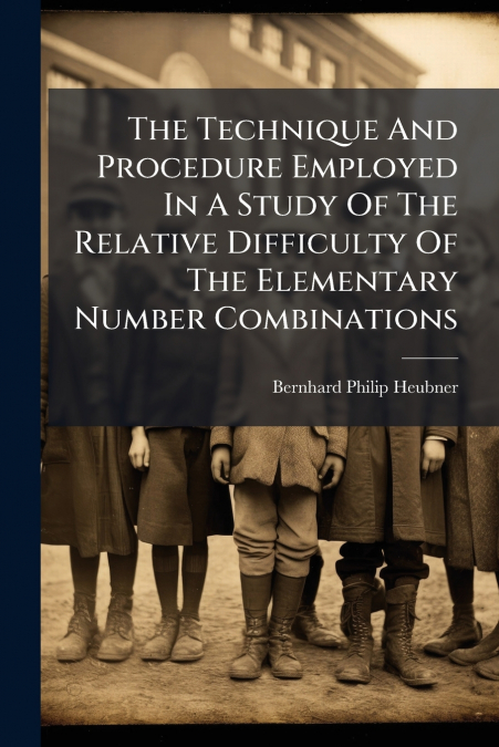 The Technique And Procedure Employed In A Study Of The Relative Difficulty Of The Elementary Number Combinations