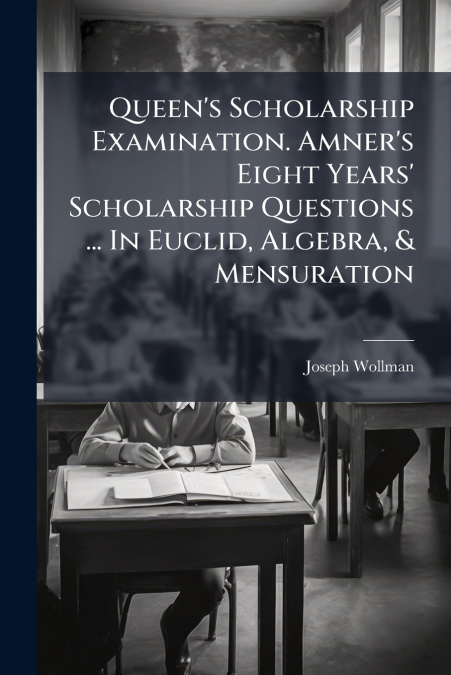 Queen’s Scholarship Examination. Amner’s Eight Years’ Scholarship Questions ... In Euclid, Algebra, & Mensuration