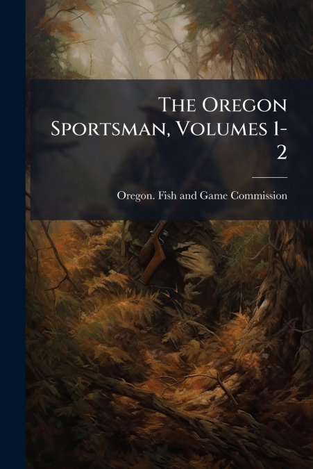 The Oregon Sportsman, Volumes 1-2