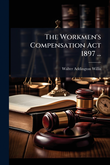 The Workmen’s Compensation Act 1897 ...