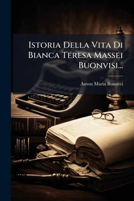 Istoria Della Vita Di Bianca Teresa Massei Buonvisi...