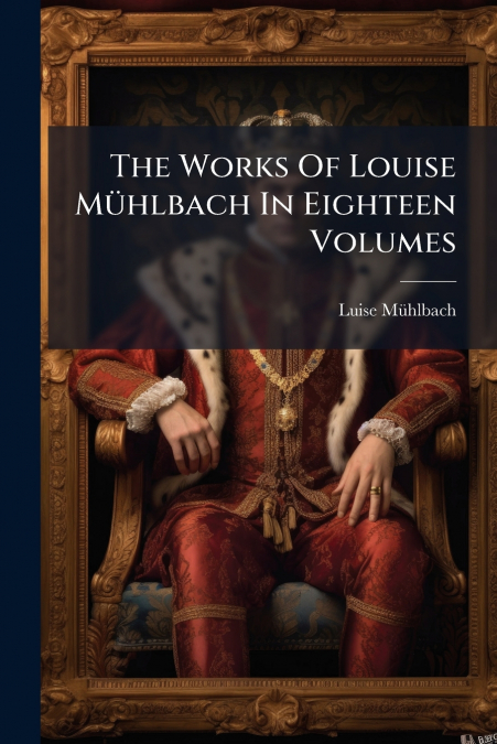 The Works Of Louise Mühlbach In Eighteen Volumes