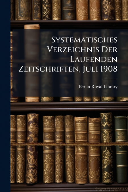 Systematisches Verzeichnis Der Laufenden Zeitschriften, Juli 1908