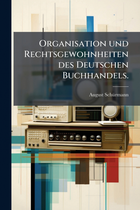 Organisation und Rechtsgewohnheiten des Deutschen Buchhandels.