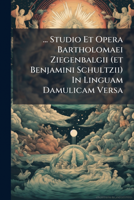 ... Studio Et Opera Bartholomaei Ziegenbalgii (et Benjamini Schultzii) In Linguam Damulicam Versa