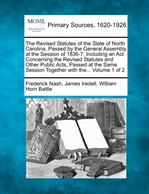 The Revised Statutes of the State of North Carolina, Passed by the General Assembly at the Session of 1836-7, Including an Act Concerning the Revised Statutes and Other Public Acts, Passed at the Same