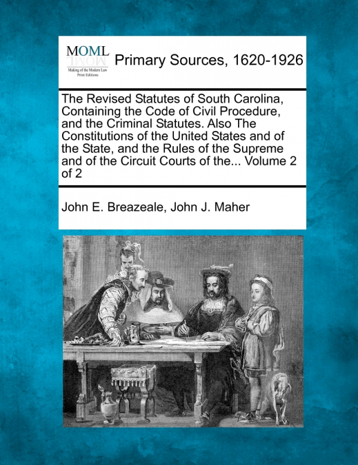 The Revised Statutes of South Carolina, Containing the Code of Civil Procedure, and the Criminal Statutes. Also The Constitutions of the United States and of the State, and the Rules of the Supreme an
