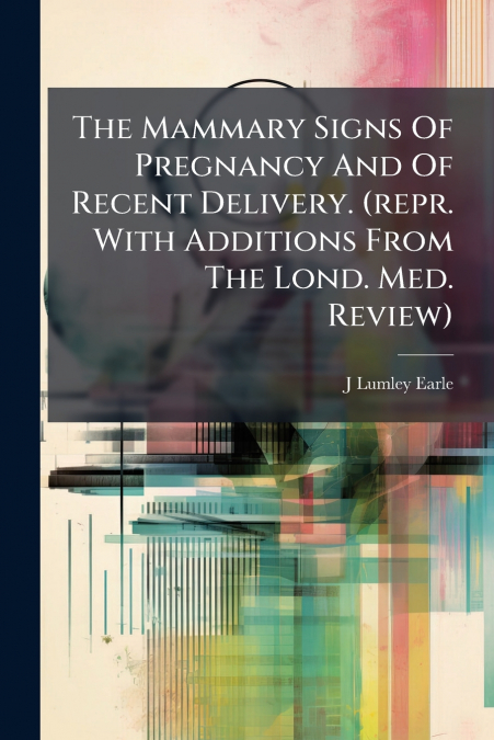 The Mammary Signs Of Pregnancy And Of Recent Delivery. (repr. With Additions From The Lond. Med. Review)