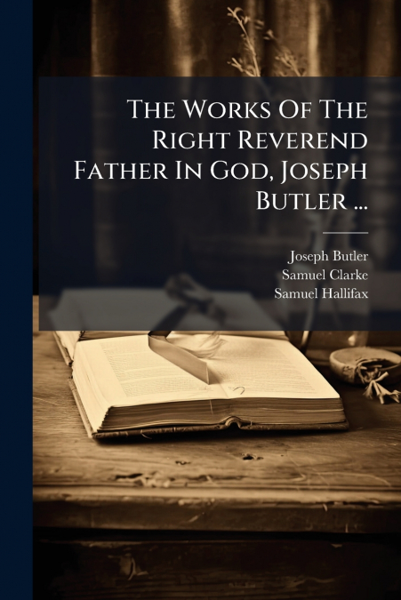 The Works Of The Right Reverend Father In God, Joseph Butler ...