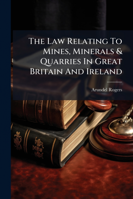 The Law Relating To Mines, Minerals & Quarries In Great Britain And Ireland