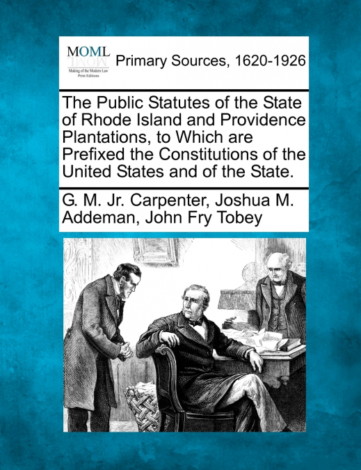 The Public Statutes of the State of Rhode Island and Providence Plantations, to Which are Prefixed the Constitutions of the United States and of the State.