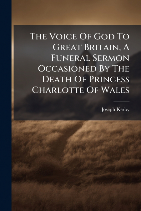 The Voice Of God To Great Britain, A Funeral Sermon Occasioned By The Death Of Princess Charlotte Of Wales