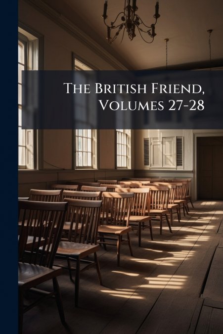 The British Friend, Volumes 27-28