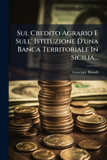 Sul Credito Agrario E Sull’ Istituzione D’una Banca Territoriale In Sicilia...