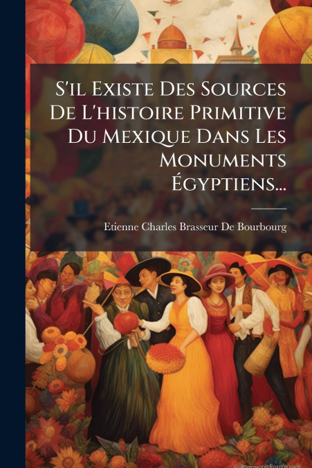 S’il Existe Des Sources De L’histoire Primitive Du Mexique Dans Les Monuments Égyptiens...