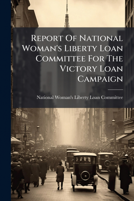 Report Of National Woman’s Liberty Loan Committee For The Victory Loan Campaign