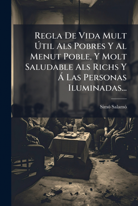 Regla De Vida Mult Útil Als Pobres Y Al Menut Poble, Y Molt Saludable Als Richs Y Á Las Personas Iluminadas...